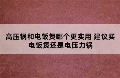 高压锅和电饭煲哪个更实用 建议买电饭煲还是电压力锅